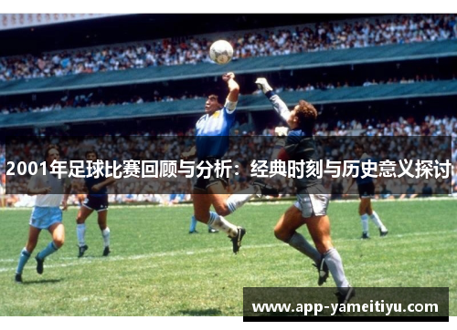 2001年足球比赛回顾与分析：经典时刻与历史意义探讨