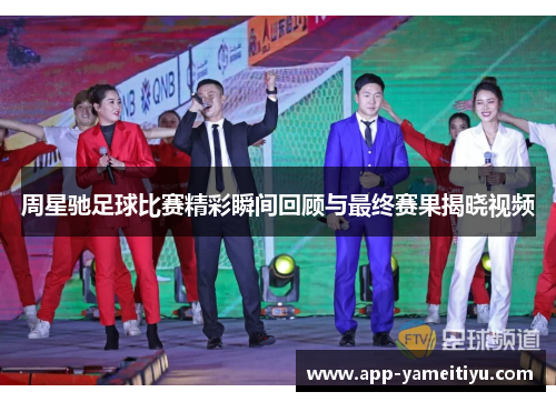 周星驰足球比赛精彩瞬间回顾与最终赛果揭晓视频