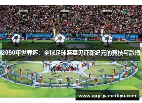 2050年世界杯：全球足球盛宴见证新纪元的竞技与激情