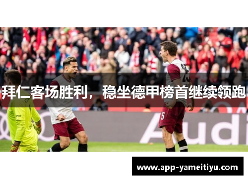 拜仁客场胜利，稳坐德甲榜首继续领跑
