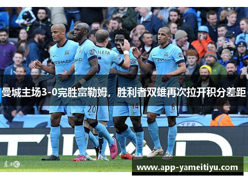 曼城主场3-0完胜富勒姆，胜利者双雄再次拉开积分差距