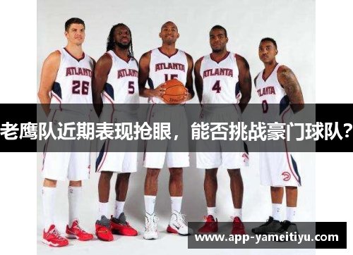 老鹰队近期表现抢眼，能否挑战豪门球队？