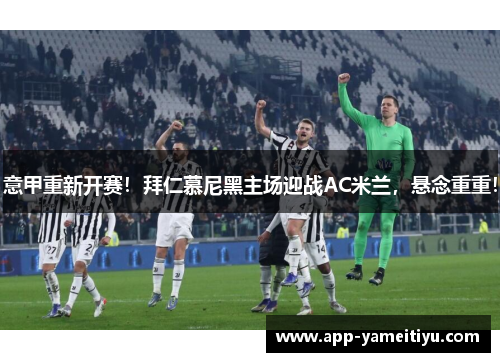 意甲重新开赛！拜仁慕尼黑主场迎战AC米兰，悬念重重！