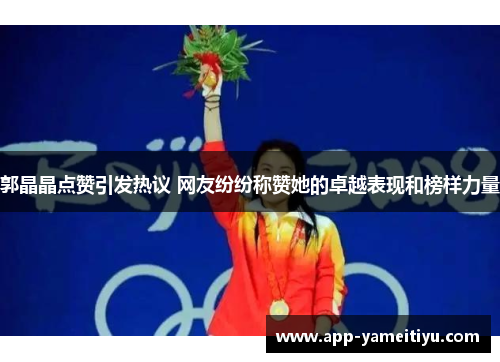 郭晶晶点赞引发热议 网友纷纷称赞她的卓越表现和榜样力量