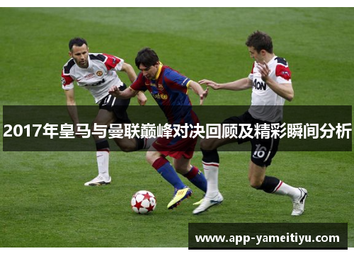 2017年皇马与曼联巅峰对决回顾及精彩瞬间分析