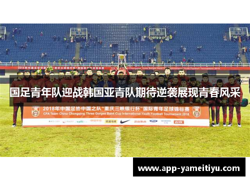 国足青年队迎战韩国亚青队期待逆袭展现青春风采